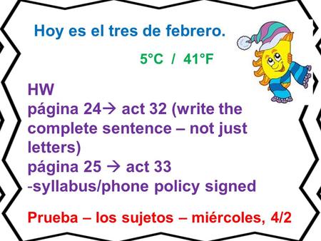 HW página 24  act 32 (write the complete sentence – not just letters) página 25  act 33 -syllabus/phone policy signed Prueba – los sujetos – miércoles,