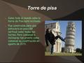 Torre de pisa ● Como todo el mundo sabe la torre de Pisa está inclinada. ● Fue construída para que estuviera en posición vertical como todas las torres.