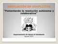 RESOLUCIÓN DE CONFLICTOS “Fomentando la resolución autónoma y colaborativa” Departamento de Apoyo al Estudiante Agosto 2015.