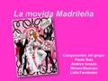 La movida Madrileña Componentes del grupo: Paula Ruiz Andrea Amado Miriam Madrazo Lidia Fernández.