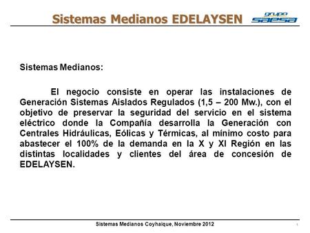 1 Sistemas Medianos Coyhaique, Noviembre 2012 Sistemas Medianos: El negocio consiste en operar las instalaciones de Generación Sistemas Aislados Regulados.