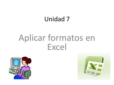 Unidad 7 Aplicar formatos en Excel. Fecha: 7/11/ 2011 Periodo# : 2 Objetivo: Identificar a Excel para efectuar operaciones numéricas y los usos que podemos.