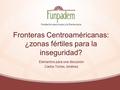 Fronteras Centroaméricanas: ¿zonas fértiles para la inseguridad? Elementos para una discusión Carlos Torres Jiménez.