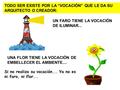 TODO SER EXISTE POR LA “VOCACIÓN” QUE LE DA SU ARQUITECTO O CREADOR: UN FARO TIENE LA VOCACIÓN DE ILUMINAR... UNA FLOR TIENE LA VOCACIÓN DE EMBELLECER.
