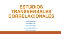 ESTUDIOS TRANSVERSALES CORRELACIONALES LINDA BARRAZA FABIAN BELEÑO WILLIAM MORENO DANIELA NÚÑEZ JOHANN PERRET GENTIL DIEGO VASQUEZ.