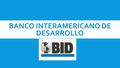 Reseña histórica 1° Conferencia Interamericana (1890) Aprox. 70 años Presidente de Brasil Juscelino Kubitschek Se funda en 1959, con sede en Washington.