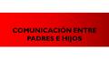 COMUNICACIÓN ENTRE PADRES E HIJOS. Hablo porque conozco mis necesidades, dudo porque no conozco las tuyas. Mis palabras vienen de mi experiencia de vida.