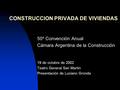 CONSTRUCCION PRIVADA DE VIVIENDAS 50º Convención Anual Cámara Argentina de la Construcción 19 de octubre de 2002 Teatro General San Martín Presentación.