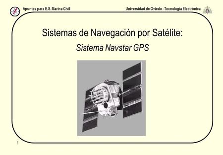 Universidad de Oviedo - Tecnología ElectrónicaApuntes para E.S. Marina Civil 1 Sistemas de Navegación por Satélite: Sistema Navstar GPS.