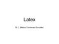 Latex M.C. Meliza Contreras González. Latex Latex es un lenguaje orientado a la composición automática de documentos, particularmente útil cuando el texto.