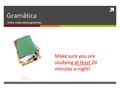  Gramática A few notes about grammar Make sure you are studying at least 20 minutes a night!