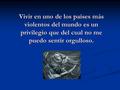 Vivir en uno de los países más violentos del mundo es un privilegio que del cual no me puedo sentir orgulloso.