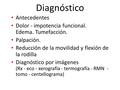 Diagnóstico Antecedentes Dolor - impotencia funcional. Edema. Tumefacción. Palpación. Reducción de la movilidad y flexión de la rodilla Diagnóstico por.