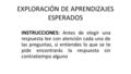EXPLORACIÓN DE APRENDIZAJES ESPERADOS INSTRUCCIONES: Antes de elegir una respuesta lee con atención cada una de las preguntas, si entiendes lo que se te.