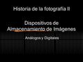 Dispositivos de Almacenamiento de Imágenes Análogos y Digitales Historia de la fotografía II.