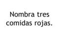 Nombra tres comidas rojas.. Nombra tres comidas verdes.