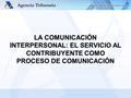 LA COMUNICACIÓN INTERPERSONAL: EL SERVICIO AL CONTRIBUYENTE COMO PROCESO DE COMUNICACIÓN.