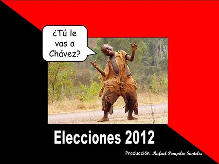 ¿Tú le vas a Chávez? Producción. Rafael Pompilio Santeliz.