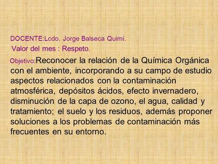 DOCENTE:Lcdo. Jorge Balseca Quimí. Valor del mes : Respeto. Objetivo: Reconocer la relación de la Química Orgánica con el ambiente, incorporando a su campo.