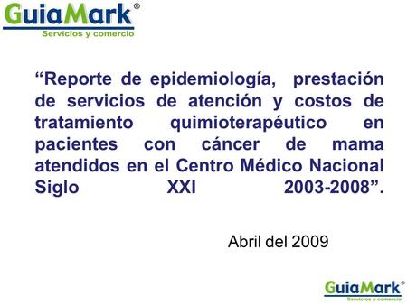 Abril del 2009 “Reporte de epidemiología, prestación de servicios de atención y costos de tratamiento quimioterapéutico en pacientes con cáncer de mama.