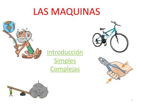 LAS MAQUINAS Introducción Simples Complejas 1. Maquinas Simples Maquinas Complejas Plano inclinado Rueda Torno Palanca Polea Bicicleta 2.