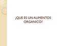 ¿QUE ES UN ALIMENTOS ORGANICO?. Los alimentos orgánicos, biológicos o ecológicos, son aquellos que se cultivan, crían y procesan utilizando métodos naturales.