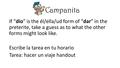 Campanita If “dio” is the él/ella/ud form of “dar” in the preterite, take a guess as to what the other forms might look like. Escribe la tarea en tu horario.