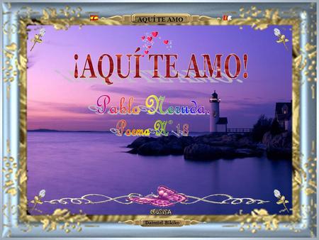 AQUÍ TE AMO Daimiel-Bikiko AQUÍ TE AMO Daimiel-Bikiko Aquí te amo … En los oscuros pinos se desenreda el viento, Fosforece la luna sobre aguas errantes,