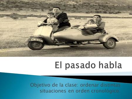 Objetivo de la clase: ordenar distintas situaciones en orden cronológico.