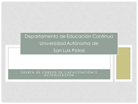 Departamento de Educación Continua Universidad Autónoma de San Luis Potosí OFERTA DE CURSOS DE CAPACITACIÓN Y ACTUALIZACIÓN.