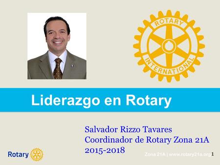 Liderazgo en Rotary Salvador Rizzo Tavares Coordinador de Rotary Zona 21A 2015-2018 1.