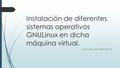 Instalación de diferentes sistemas operativos GNULinux en dicha máquina virtual. José Carlos Roncero Blanco.