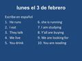 Lunes el 3 de febrero Escribe en español 1.He runs6. she is running 2.I eat7. I am studying 3.They talk8. Y’all are buying 4.We live9. We are looking for.