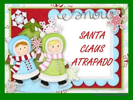 SANTA CLAUS ATRAPADO Autora :Patricia Labrador En un día de navidad santa inicio a repartir sus regalos.