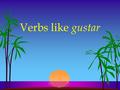 Verbs like gustar Gustar and Similar Verbs l Even though we usually translate the verb gustar as “to like”, it literally means “to please”.