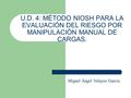 U.D. 4: MÉTODO NIOSH PARA LA EVALUACIÓN DEL RIESGO POR MANIPULACIÓN MANUAL DE CARGAS. Miguel Ángel Velayos García.