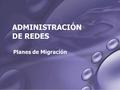 ADMINISTRACIÓN DE REDES Planes de Migración. Migración En tecnología de información y comunicación, la migración es el proceso de la transferencia desde.
