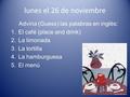Lunes el 26 de noviembre Advina (Guess) las palabras en inglés: 1.El café (place and drink) 2.La limonada 3.La tortilla 4.La hamburguesa 5.El menú.