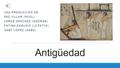 Antigüedad UNA PRODUCCIÓN DE: PAO VILLAR (POOL) JORGE SÁNCHEZ (GEORGE) FÁTIMA ZAMUDIO (LA FATYS) GABY LÓPEZ (GABS)