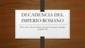 DECADENCIA DEL IMPERIO ROMANO POR : Javier Alfonso Cardona, Juan José Amezquita y Santiago Londoño 7D.