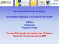 Secretaría de Educación de Boyacá Universidad Pedagógica y Tecnológica de Colombia CIEFED Colciencias Programa Ondas Proceso de Formación de maestros (as)