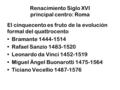 Renacimiento Siglo XVI principal centro: Roma El cinquecento es fruto de la evolución formal del quattrocento Bramante 1444-1514 Rafael Sanzio 1483-1520.