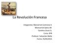 La Revolución Francesa Integrantes: Monserrat Contreras V. Montserrat Gatica M. Carolina Osses G. Curso: 8ºB Profesor: Sebastián Mella Fecha: 25/05/2015.