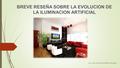 BREVE RESEÑA SOBRE LA EVOLUCION DE LA ILUMINACION ARTIFICIAL Arq. Juan Servando Avendaño Hernández.