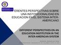 DIFERENTES PERSPECTIVAS SOBRE UNA INSTITUCIONALIDAD EN EDUCACION EN EL SISTEMA INTER- AMERICANO DIFFERENT PERSPECTIVES ON AN EDUCATION INSTITUTION IN THE.