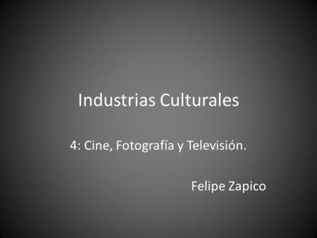 Industrias Culturales 4: Cine, Fotografía y Televisión. Felipe Zapico.
