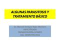 ALGUNAS PARASITOSIS Y TRATAMIENTO BÁSICO Dr. Manuel Enrique Rojas Montero INFECTÓLOGOFARMACOLOGÍA-UCIMED 2do- SEMESTRE 2012.