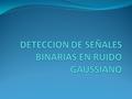 DETECCION DE SEÑALES BINARIAS EN RUIDO GAUSSIANO El criterio de toma de decisión fue descrito por la ecuación Un criterio muy usado para escoger el nivel.