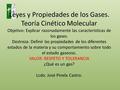 Leyes y Propiedades de los Gases. Teoría Cinético Molecular Objetivo: Explicar razonadamente las características de los gases. Destreza: Definir las propiedades.