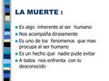 LA MUERTE : Es algo inherente al ser humano Nos acompaña diraiamente Es uno de los fenomenos que mas procupa al ser humano Es un hecho que nadie pude evitar.